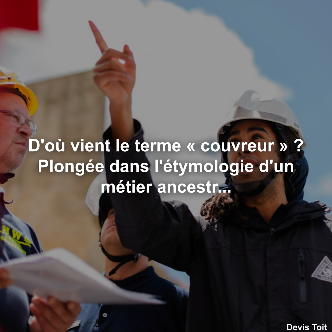 D'où vient le terme « couvreur » ? Plongée dans l'étymologie d'un métier ancestral