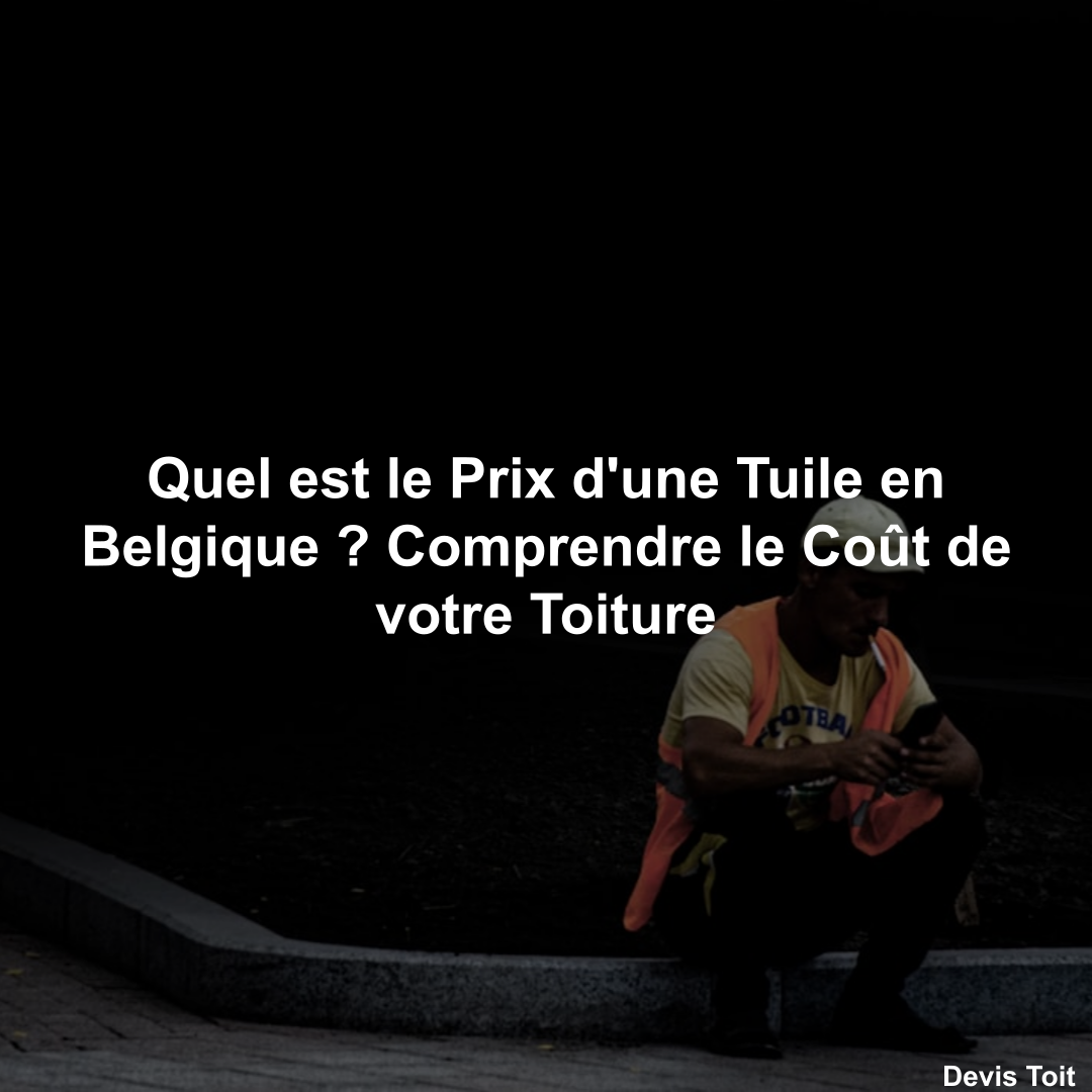 Quel est le Prix d'une Tuile en Belgique ? Comprendre le Coût de votre Toiture