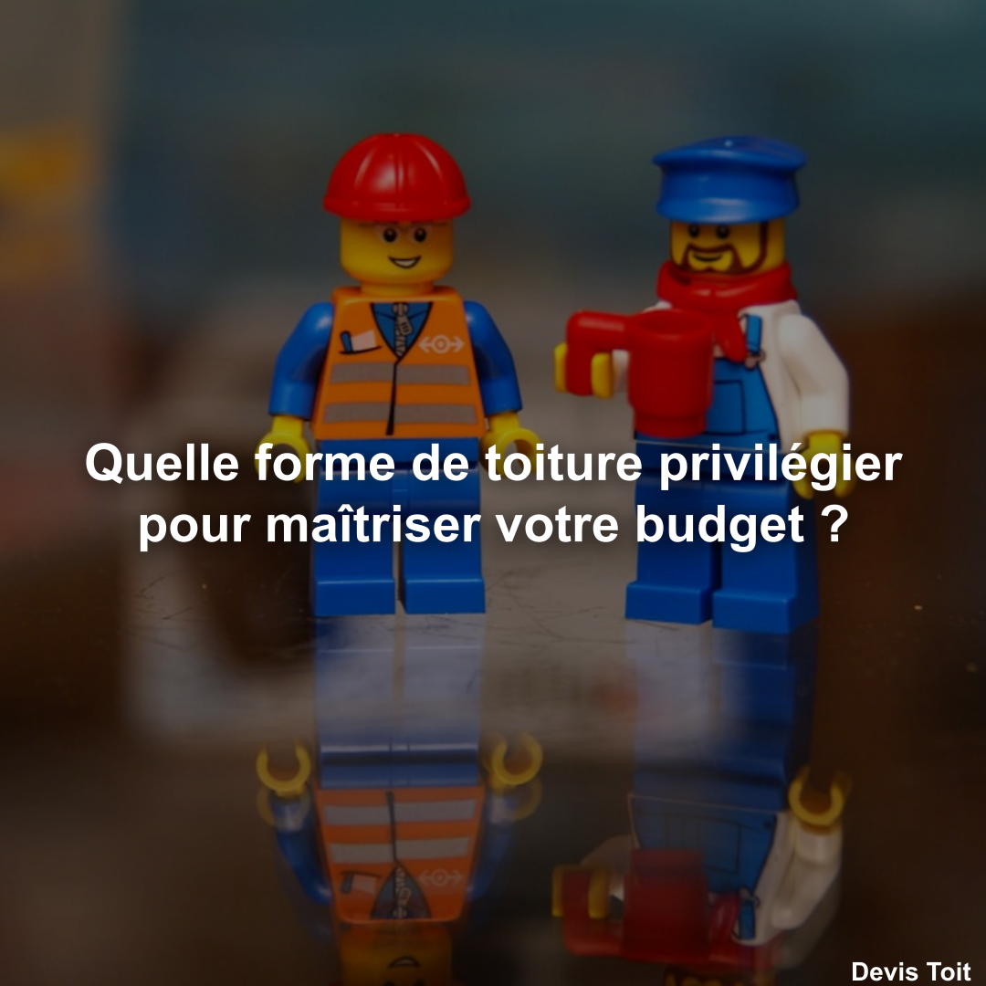 Quelle forme de toiture privilégier pour maîtriser votre budget ?